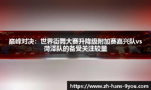 巅峰对决：世界街舞大赛升降级附加赛嘉兴队vs菏泽队的备受关注较量